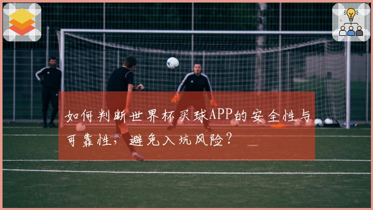 如何判断世界杯买球APP的安全性与可靠性，避免入坑风险？