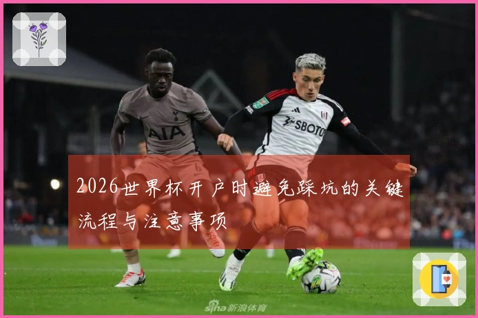 2026世界杯开户时避免踩坑的关键流程与注意事项