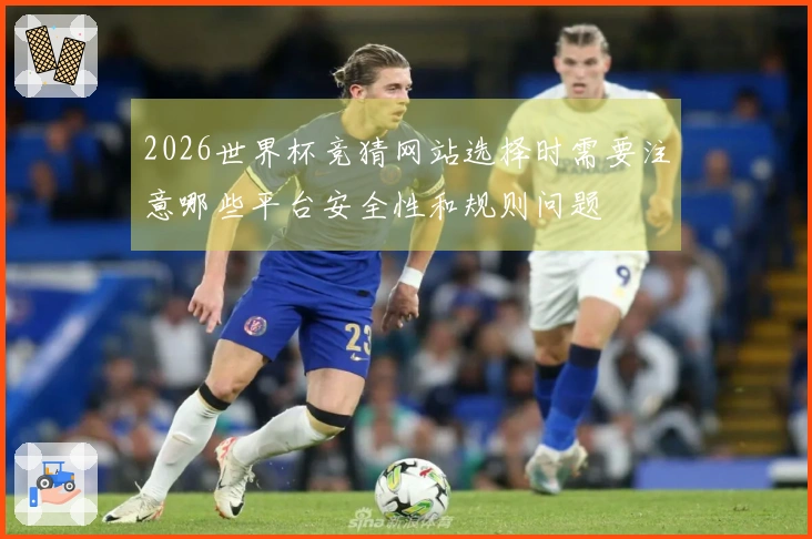 2026世界杯竞猜网站选择时需要注意哪些平台安全性和规则问题