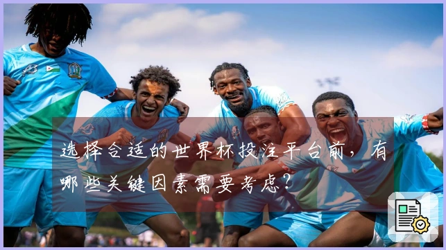 选择合适的世界杯投注平台前，有哪些关键因素需要考虑？